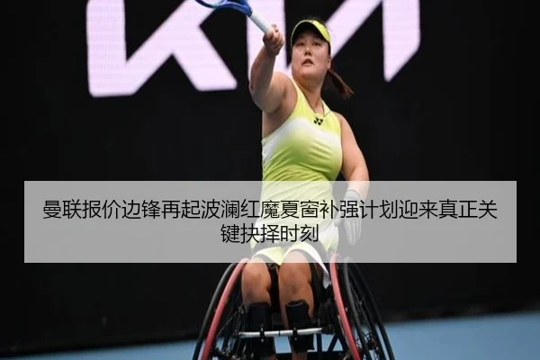 曼联报价边锋再起波澜红魔夏窗补强计划迎来真正关键抉择时刻